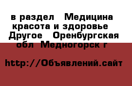  в раздел : Медицина, красота и здоровье » Другое . Оренбургская обл.,Медногорск г.